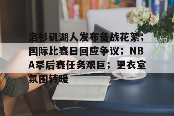 包含洛杉矶湖人发布备战花絮；国际比赛日回应争议；NBA季后赛任务艰巨；更衣室氛围转暖的词条